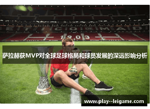 萨拉赫获MVP对全球足球格局和球员发展的深远影响分析