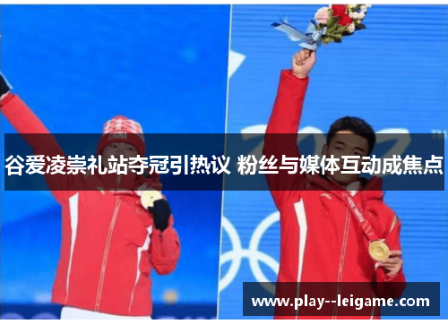 谷爱凌崇礼站夺冠引热议 粉丝与媒体互动成焦点