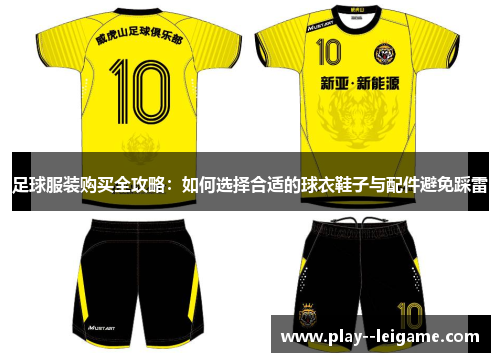 足球服装购买全攻略：如何选择合适的球衣鞋子与配件避免踩雷