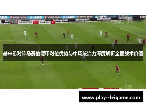 基米希对阵马赛的德甲对位优势与中场统治力深度解析全面战术价值 基米希对阵马赛的德甲对位优势与中场统治力深度解析全面战术价值