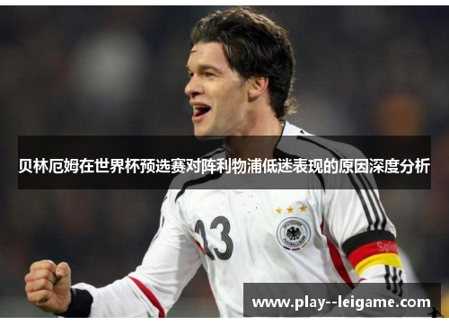 贝林厄姆在世界杯预选赛对阵利物浦低迷表现的原因深度分析 贝林厄姆在世界杯预选赛对阵利物浦低迷表现的原因深度分析