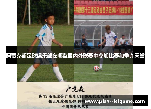 阿贾克斯足球俱乐部在哪些国内外联赛中参加比赛和争夺荣誉 阿贾克斯足球俱乐部在哪些国内外联赛中参加比赛和争夺荣誉