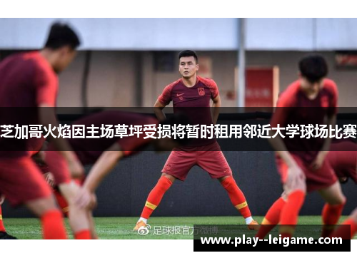 芝加哥火焰因主场草坪受损将暂时租用邻近大学球场比赛 芝加哥火焰因主场草坪受损将暂时租用邻近大学球场比赛