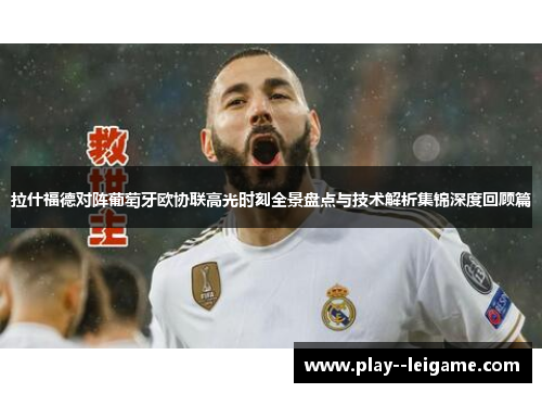 拉什福德对阵葡萄牙欧协联高光时刻全景盘点与技术解析集锦深度回顾篇