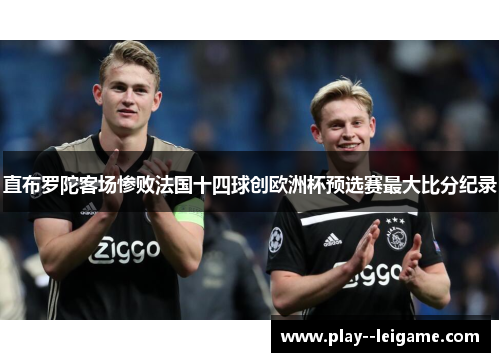 直布罗陀客场惨败法国十四球创欧洲杯预选赛最大比分纪录