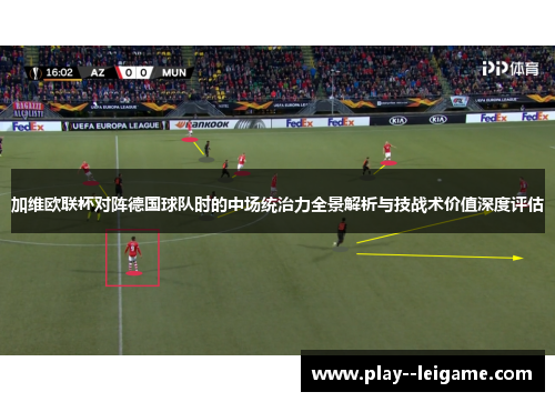 加维欧联杯对阵德国球队时的中场统治力全景解析与技战术价值深度评估