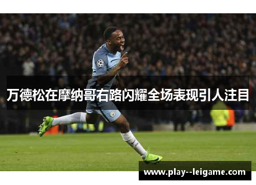 万德松在摩纳哥右路闪耀全场表现引人注目