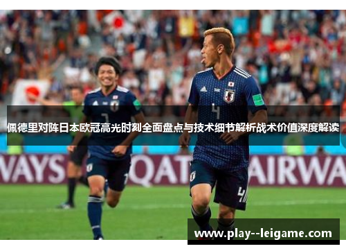 佩德里对阵日本欧冠高光时刻全面盘点与技术细节解析战术价值深度解读